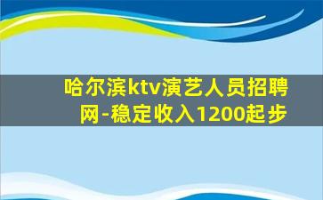 哈尔滨ktv演艺人员招聘网-稳定收入1200起步